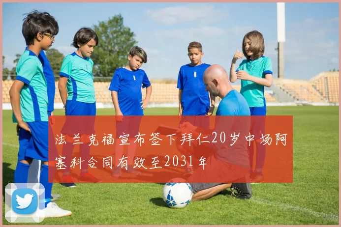 法兰克福宣布签下拜仁20岁中场阿塞科合同有效至2031年