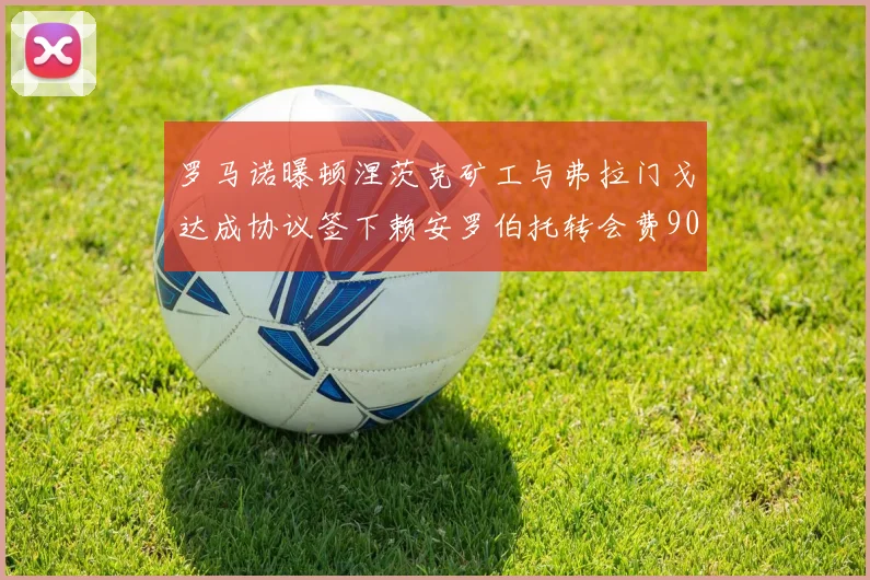 罗马诺曝顿涅茨克矿工与弗拉门戈达成协议签下赖安罗伯托转会费900万欧元