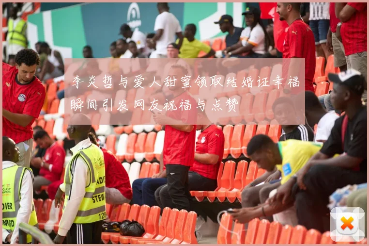 李炎哲与爱人甜蜜领取结婚证幸福瞬间引发网友祝福与点赞