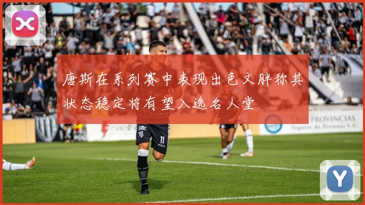 唐斯在系列赛中表现出色文胖称其状态稳定将有望入选名人堂