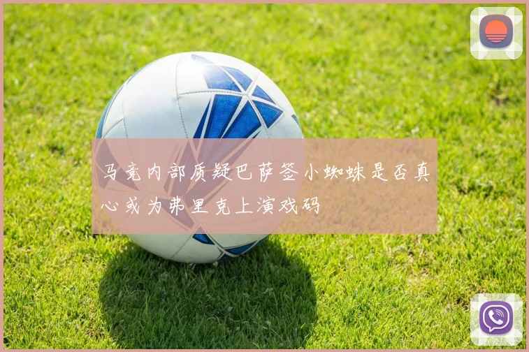 马竞内部质疑巴萨签小蜘蛛是否真心或为弗里克上演戏码