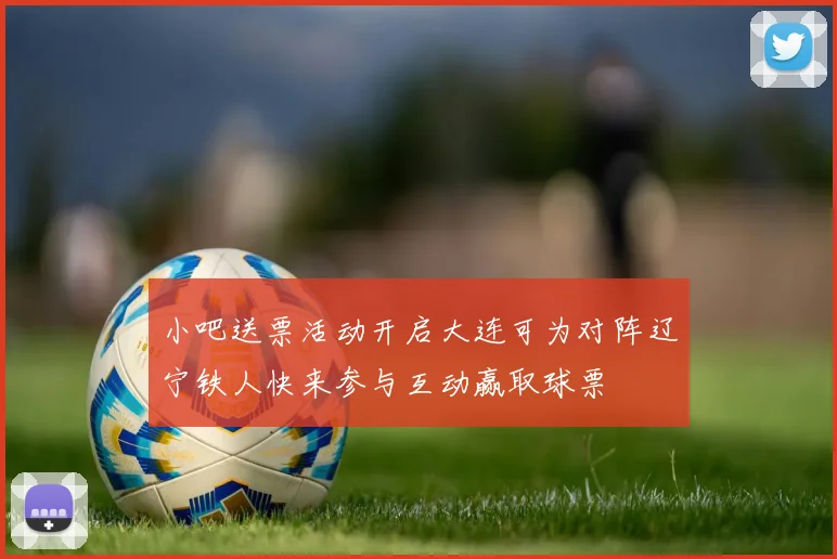 小吧送票活动开启大连可为对阵辽宁铁人快来参与互动赢取球票