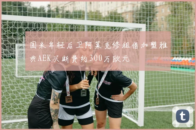 国米年轻后卫阿莱克修租借加盟雅典AEK买断费约300万欧元