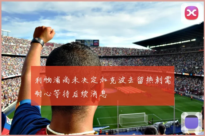 利物浦尚未决定加克波去留热刺需耐心等待后续消息